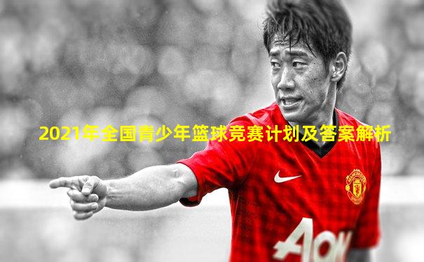 2021年全国青少年篮球竞赛计划及答案解析