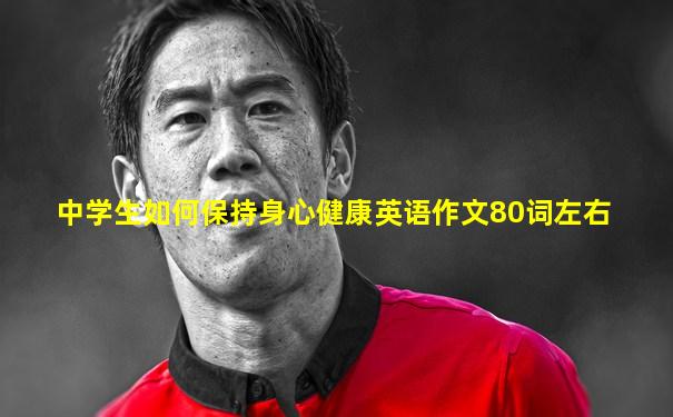 中学生如何保持身心健康英语作文80词左右
