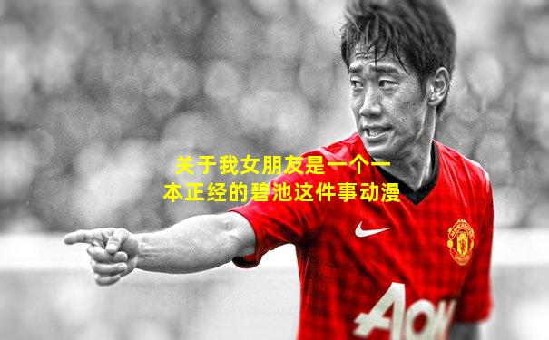 关于我女朋友是一个一本正经的碧池这件事动漫