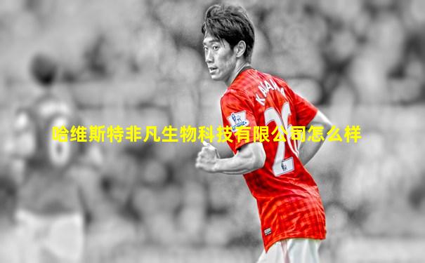哈维斯特非凡生物科技有限公司怎么样