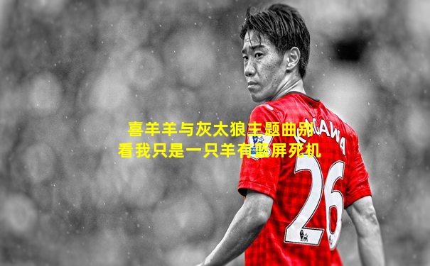 喜羊羊与灰太狼主题曲别看我只是一只羊有蓝屏死机
