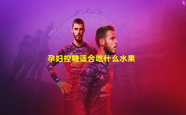 孕妇控糖适合吃什么水果
