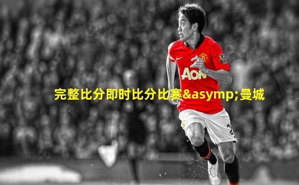 完整比分即时比分比赛≈曼城