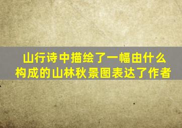 山行诗中描绘了一幅由什么构成的山林秋景图表达了作者