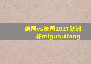 德国vs法国2021欧洲杯miguhuifang