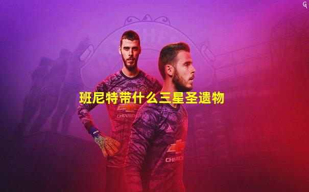 班尼特带什么三星圣遗物