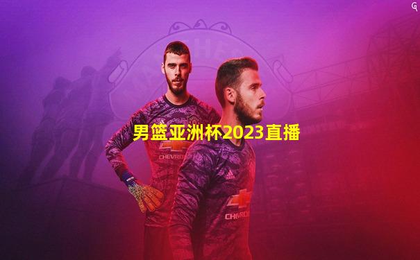 男篮亚洲杯2023直播