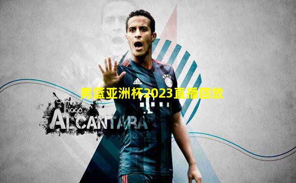 男篮亚洲杯2023直播回放