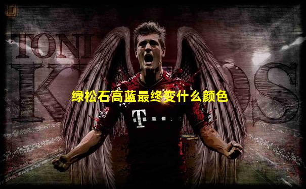 绿松石高蓝最终变什么颜色