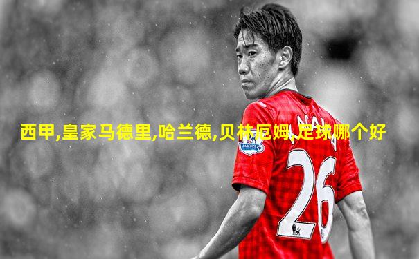 西甲,皇家马德里,哈兰德,贝林厄姆,足球哪个好