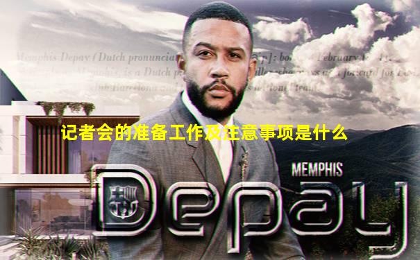 记者会的准备工作及注意事项是什么