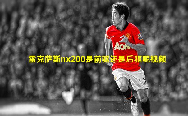 雷克萨斯nx200是前驱还是后驱呢视频