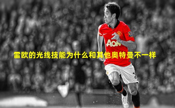 雷欧的光线技能为什么和其他奥特曼不一样