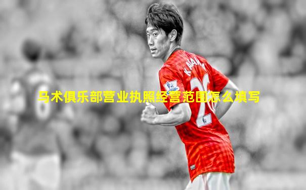 马术俱乐部营业执照经营范围怎么填写