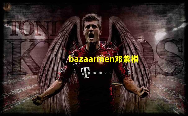 bazaarmen邓紫棋
