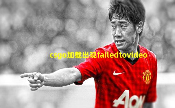 csgo加载出现failedtovideo