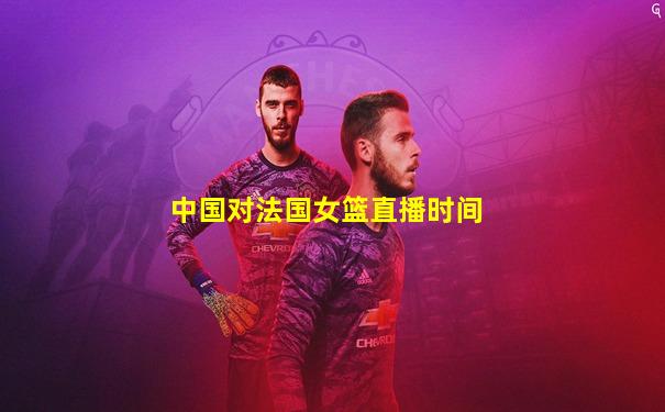 中国对法国女篮直播时间