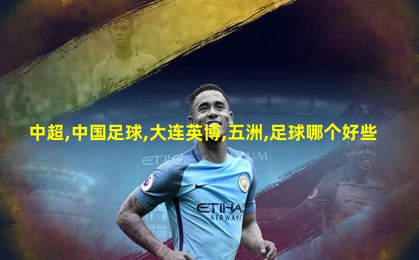 中超,中国足球,大连英博,五洲,足球哪个好些