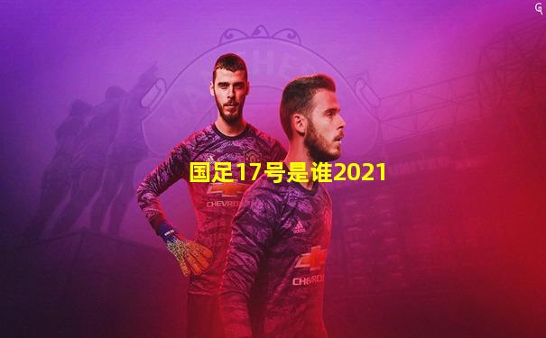 国足17号是谁2021