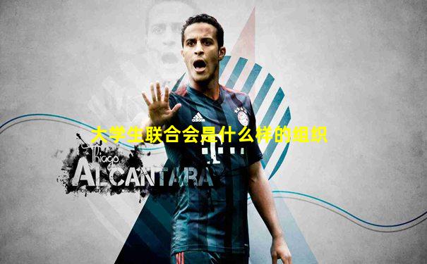 大学生联合会是什么样的组织