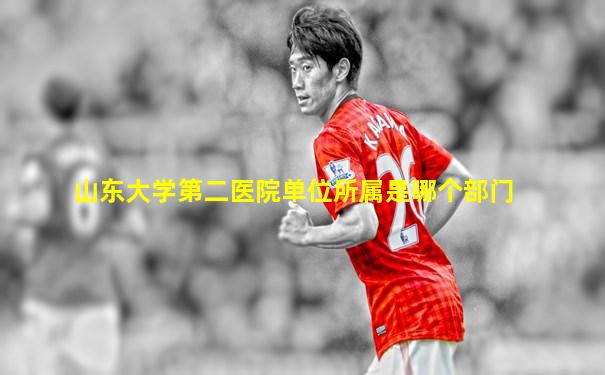 山东大学第二医院单位所属是哪个部门