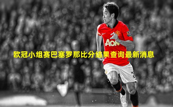 欧冠小组赛巴塞罗那比分结果查询最新消息