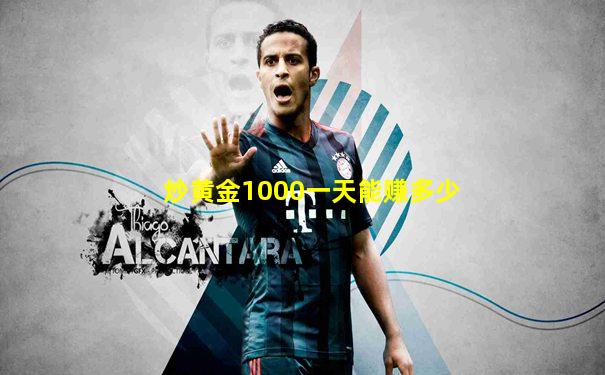 炒黄金1000一天能赚多少