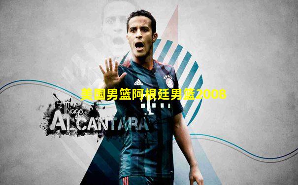 美国男篮阿根廷男篮2008