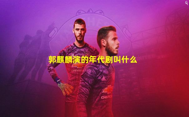 郭麒麟演的年代剧叫什么